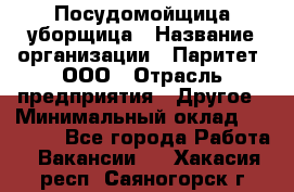 Посудомойщица-уборщица › Название организации ­ Паритет, ООО › Отрасль предприятия ­ Другое › Минимальный оклад ­ 23 000 - Все города Работа » Вакансии   . Хакасия респ.,Саяногорск г.